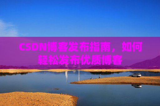 CSDN博客发布指南，如何轻松发布优质博客