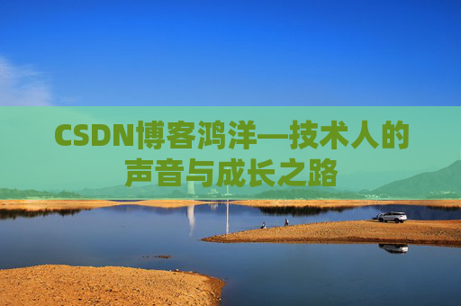 CSDN博客鸿洋—技术人的声音与成长之路