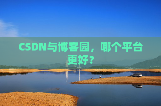 CSDN与博客园，哪个平台更好？