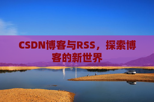 CSDN博客与RSS，探索博客的新世界
