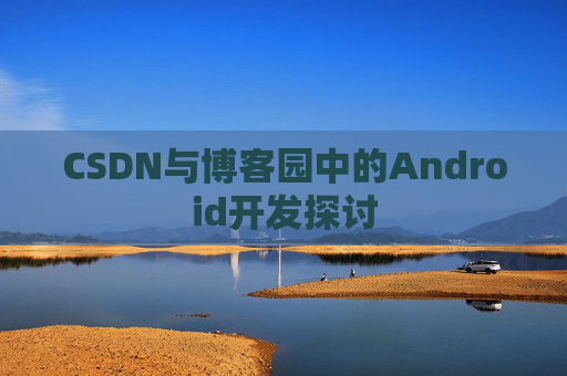 CSDN与博客园中的Android开发探讨