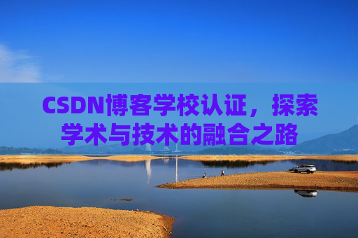 CSDN博客学校认证，探索学术与技术的融合之路
