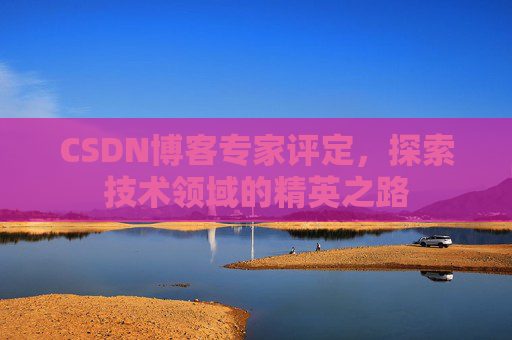 CSDN博客专家评定,探索技术领域的精英之路